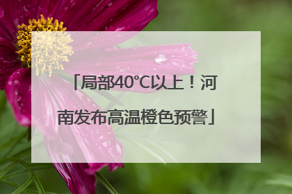 局部40℃以上！河南发布高温橙色预警