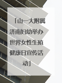 山一大附属济南妇幼举办世界女性生殖健康日宣传活动