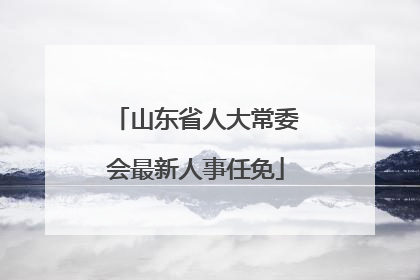 山东省人大常委会最新人事任免