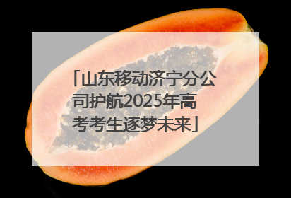 山东移动济宁分公司护航2025年高考考生逐梦未来