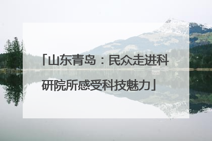 山东青岛：民众走进科研院所感受科技魅力