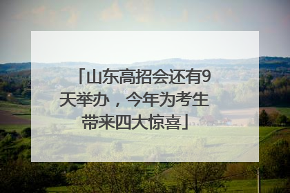 山东高招会还有9天举办，今年为考生带来四大惊喜