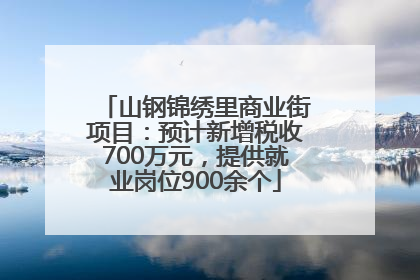 山钢锦绣里商业街项目：预计新增税收700万元，提供就业岗位900余个