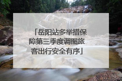 岳阳站多举措保障第三季度调图旅客出行安全有序