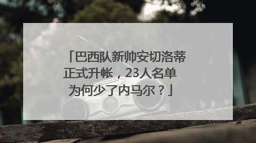 巴西队新帅安切洛蒂正式升帐，23人名单为何少了内马尔？
