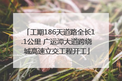 工期186天道路全长1.1公里 广运潭大道跨绕城高速立交工程开工