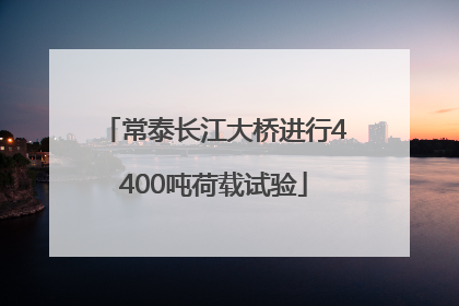 常泰长江大桥进行4400吨荷载试验