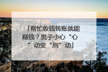 帮忙收钱转账就能赚钱？男子小心“心”动变“刑”动