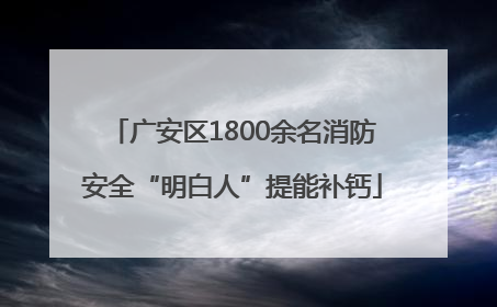广安区1800余名消防安全“明白人”提能补钙