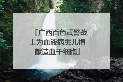 广西百色武警战士为血液病患儿捐献造血干细胞