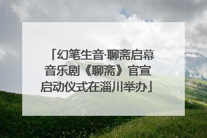 幻笔生音·聊斋启幕 音乐剧《聊斋》官宣启动仪式在淄川举办