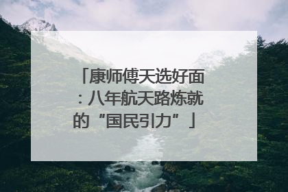 康师傅天选好面：八年航天路炼就的“国民引力”
