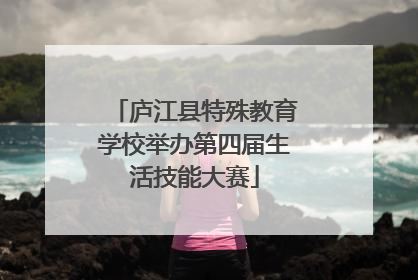 庐江县特殊教育学校举办第四届生活技能大赛