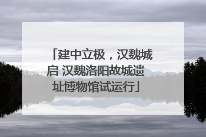 建中立极，汉魏城启 汉魏洛阳故城遗址博物馆试运行