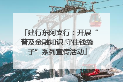 建行东阿支行：开展“普及金融知识 守住钱袋子”系列宣传活动
