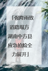 强降雨致道路塌方 湖南中方县应急抢险全力展开