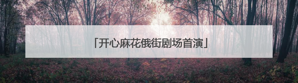 开心麻花俄街剧场首演