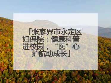 张家界市永定区妇保院：健康科普进校园，“医”心护航助成长