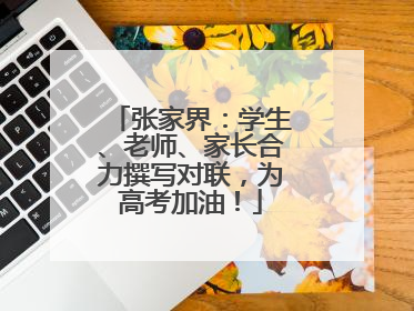 张家界：学生、老师、家长合力撰写对联，为高考加油！