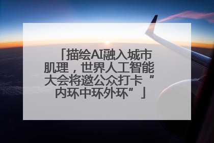 描绘AI融入城市肌理，世界人工智能大会将邀公众打卡“内环中环外环”