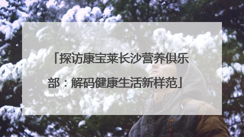 探访康宝莱长沙营养俱乐部：解码健康生活新样范