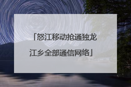 怒江移动抢通独龙江乡全部通信网络