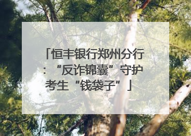 恒丰银行郑州分行：“反诈锦囊”守护考生“钱袋子”