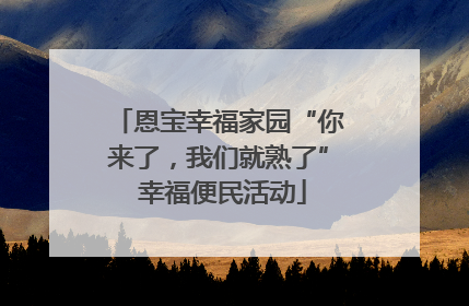恩宝幸福家园“你来了，我们就熟了” 幸福便民活动