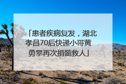 患者疾病复发，湖北孝昌70后快递小哥黄勇攀再次捐髓救人