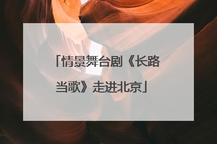 情景舞台剧《长路当歌》走进北京