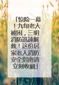 惊险一幕！九旬老人被困，三明消防迅速解救！这份居家老人消防安全指南请立刻收藏