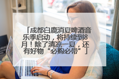 成都白鹿消夏啤酒音乐季启动，将持续到8月！除了清凉一夏，还有好物“必购必带”