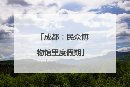 成都：民众博物馆里度假期