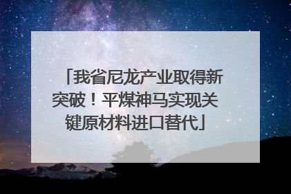 我省尼龙产业取得新突破！平煤神马实现关键原材料进口替代