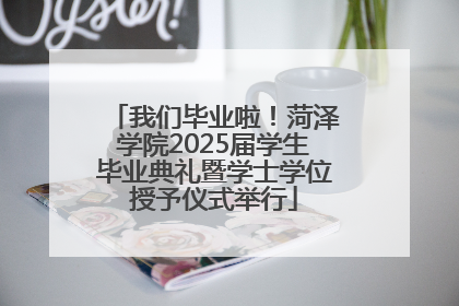 我们毕业啦！菏泽学院2025届学生毕业典礼暨学士学位授予仪式举行