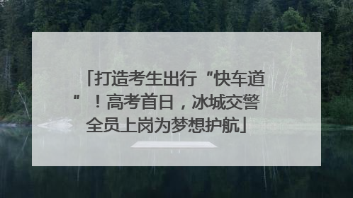 打造考生出行“快车道”！高考首日，冰城交警全员上岗为梦想护航