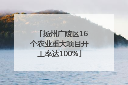 扬州广陵区16个农业重大项目开工率达100%
