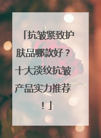 抗皱紧致护肤品哪款好？十大淡纹抗皱产品实力推荐！