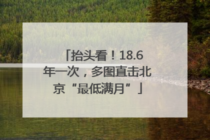 抬头看！18.6年一次，多图直击北京“最低满月”