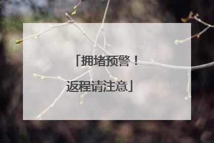 拥堵预警！返程请注意
