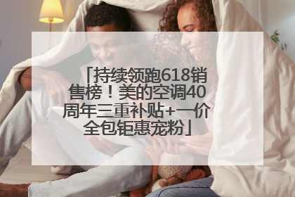 持续领跑618销售榜！美的空调40周年三重补贴+一价全包钜惠宠粉