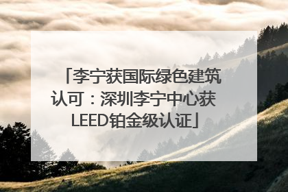 李宁获国际绿色建筑认可：深圳李宁中心获LEED铂金级认证