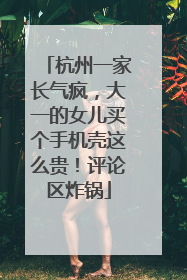 杭州一家长气疯，大一的女儿买个手机壳这么贵！评论区炸锅