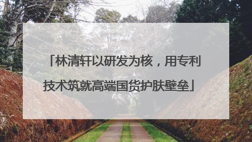 林清轩以研发为核，用专利技术筑就高端国货护肤壁垒