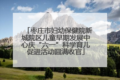 枣庄市妇幼保健院新城院区儿童早期发展中心庆“六一”科学育儿促进活动圆满收官