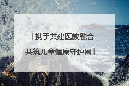 携手共建医教融合 共筑儿童健康守护网
