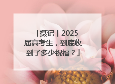 摄记丨2025届高考生，到底收到了多少祝福？