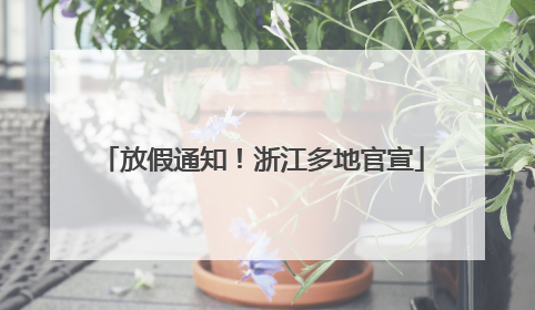 放假通知！浙江多地官宣