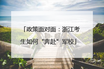 政策面对面：浙江考生如何“奔赴”军校
