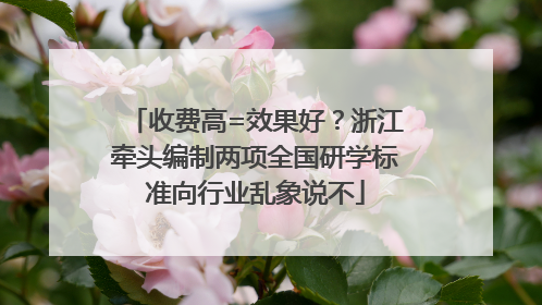 收费高=效果好？浙江牵头编制两项全国研学标准向行业乱象说不